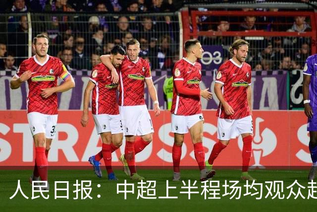 人民日报：中超上半程场均观众超3万人，梭鱼湾观众居亚洲之首