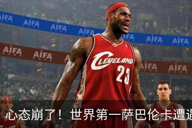 心态崩了！世界第一萨巴伦卡遭遇超级逆转：想放弃网球！