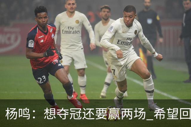 杨鸣：想夺冠还要赢两场 希望回主场一鼓作气