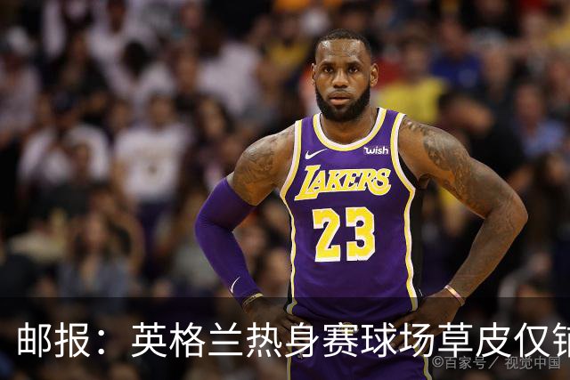 邮报：英格兰热身赛球场草皮仅铺设一周，各区域尚未完全融合
